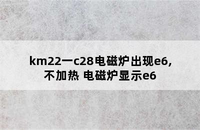 km22一c28电磁炉出现e6,不加热 电磁炉显示e6